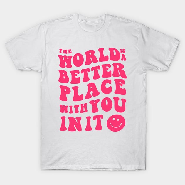 the world is a better place with you in it T-Shirt by Jessicaleah15